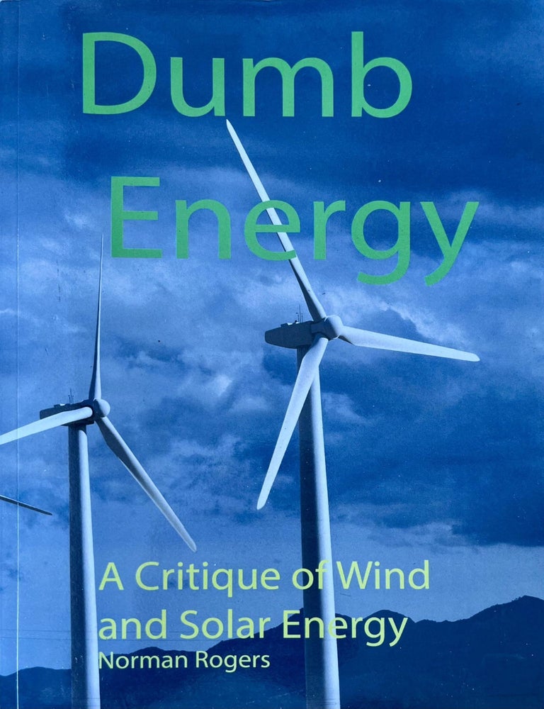 Item #709202513 Dumb Energy: A Critique of Wind and Solar Energy. Norman Rogers.