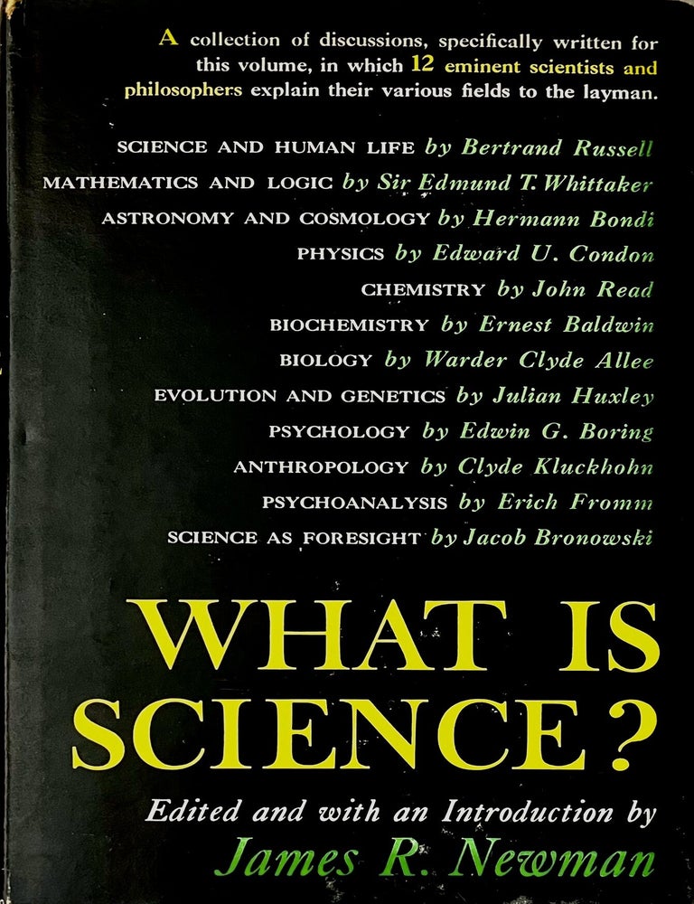 Item #816202610 What Is Science? Twelve Eminent Scientists And Philosophers Explain Their Various Fields To The Layman. James R. Newman, Edmund Taylor Whittaker Bertrand Russell, Jacob Bronowski, Erich Fromm, Clyde Kluckhohn, Edwin G. Boring, Julian Huxley, Warder Clyde Allee, Ernest Baldwin, John Read, Edwrd U. Condon, Hermann Bondi.