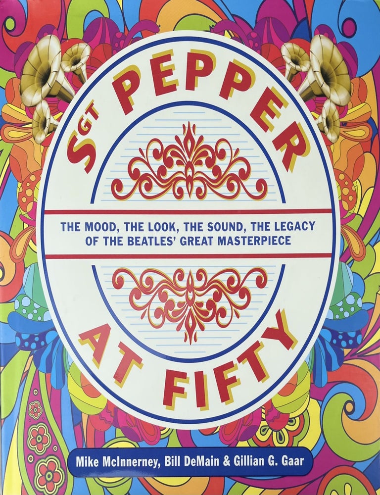 Item #817202407 Sgt. Pepper at Fifty: The Mood, the Look, the Sound, the Legacy of the Beatles' Great Masterpiece. Mike McInnerney, Bill DeMain, Gillian G. Gaar.