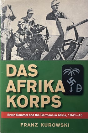 Item #828235 Das Afrika Korps: Erwin Rommel and the Germans in Africa, 1941-43. Frank Kurowski