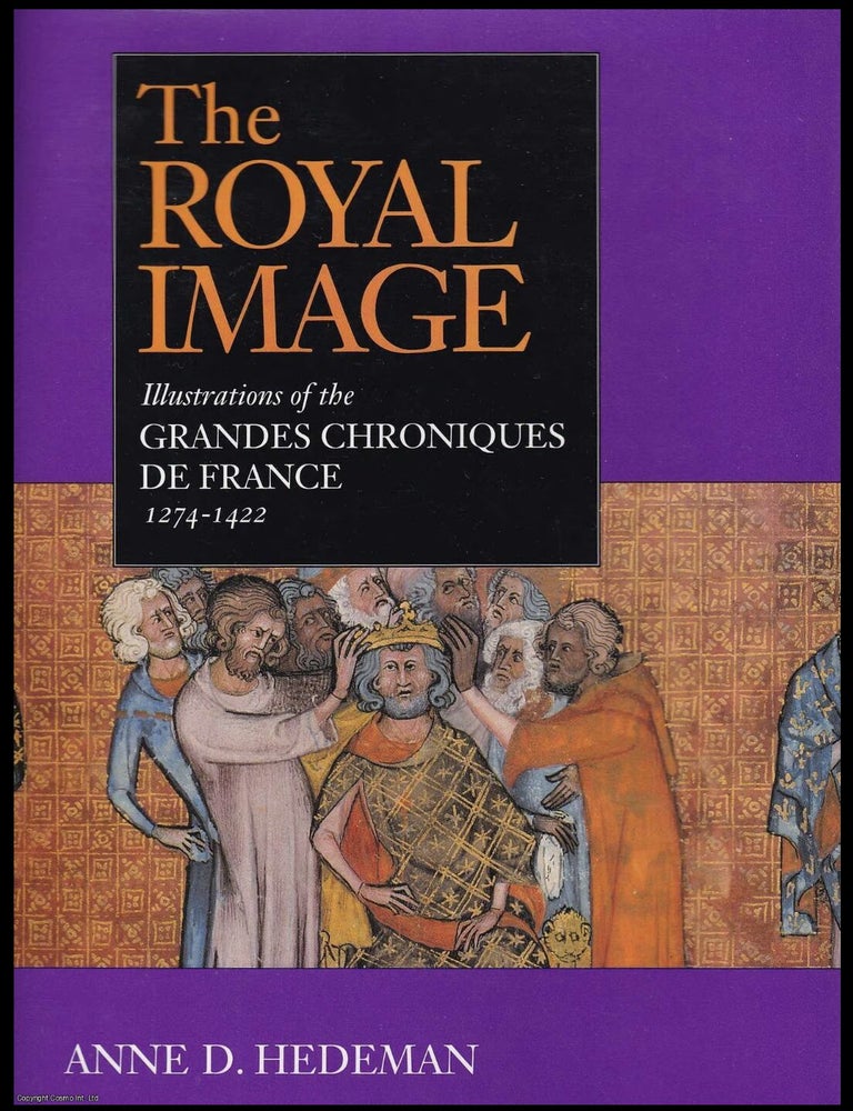 Item #901202602 The Royal Image: Illustrations of the Grandes Chroniques de France, 1274 -1422. Anne D. Hedeman.