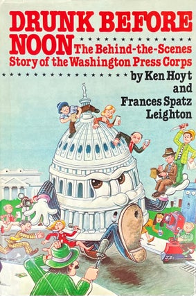 Item #909245 Drunk Before Noon: The Behind-the-Scenes Story of the Washington Press Corps. Ken...