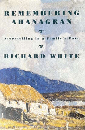Item #909254 Remembering Ahanagran: Storytelling in a Family's Past. Richard White