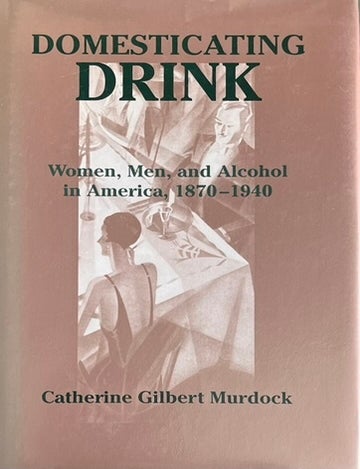 Item #910202435 Domesticating Drink: Women, Men, and Alcohol in America, 1870-1940. Catherine Gilbert Murdock.