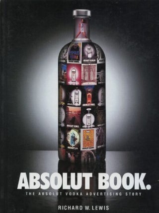 Item #911202428 Absolut Book: The Absolut Vodka Advertising Story. Richard W. Lewis