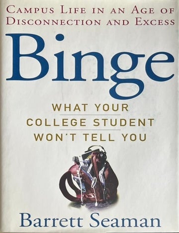 Item #911202471 Binge: What Your College Student Won&Otilde;t Tell You -- Campus Life in an Age of Disconnection and Excess. Barrett Seaman.